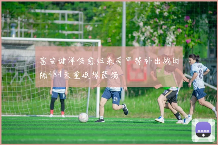 富安健洋伤愈归来荷甲替补出战时隔484天重返绿茵场